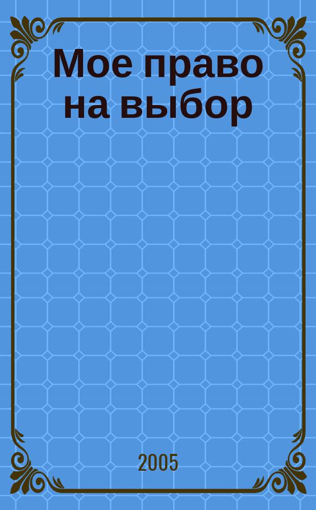 Мое право на выбор : сборник творческих работ учащихся Республики Мордовия