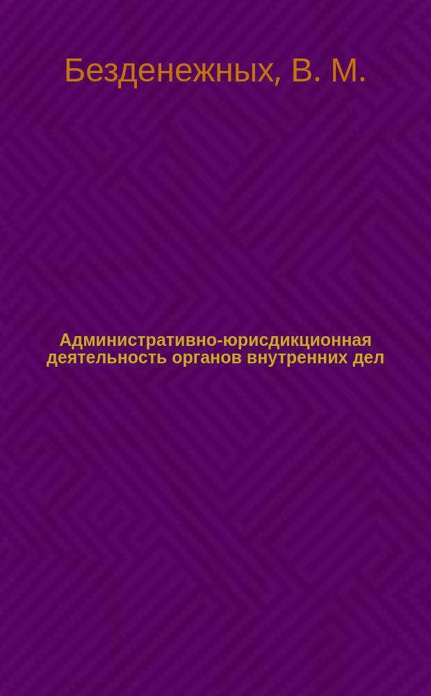 Административно-юрисдикционная деятельность органов внутренних дел : учебник
