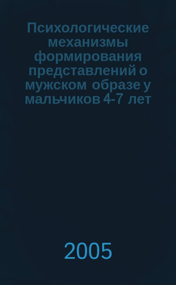 Психологические механизмы формирования представлений о мужском образе у мальчиков 4-7 лет : автореф. дис. на соиск. учен. степ. к.психол.н. : спец. 19.00.07