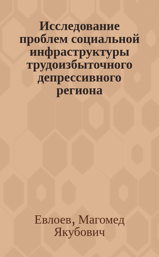 Исследование проблем социальной инфраструктуры трудоизбыточного депрессивного региона : (на прим. респ. Ингушетия) : автореф. дис. на соиск. учен. степ. к.э.н. : спец. 08.00.05