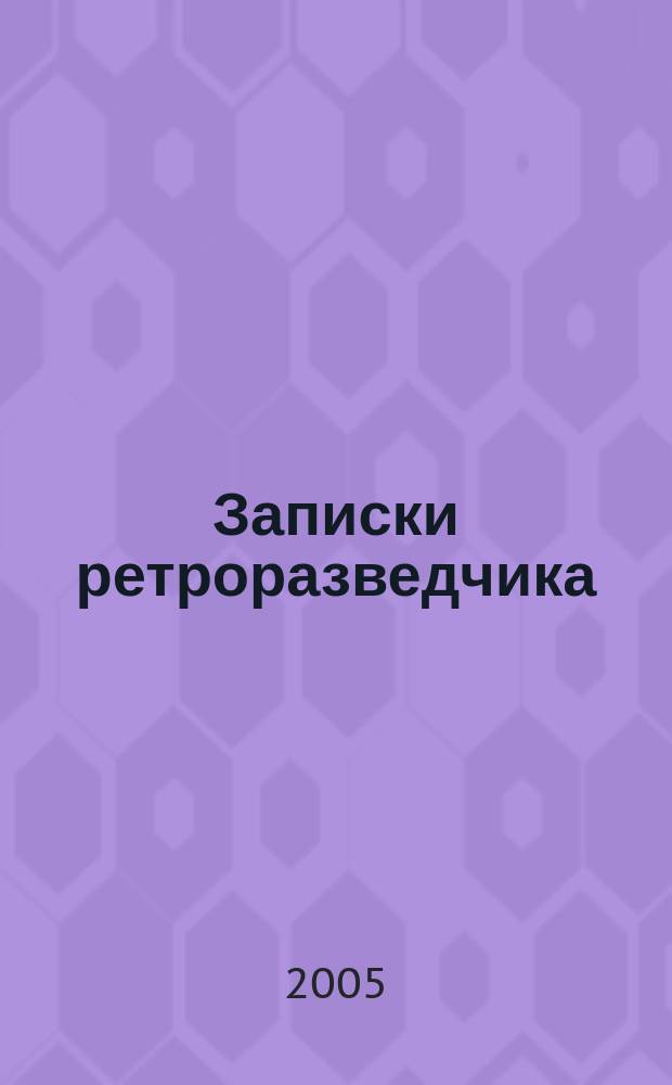 Записки ретроразведчика : избранная проза