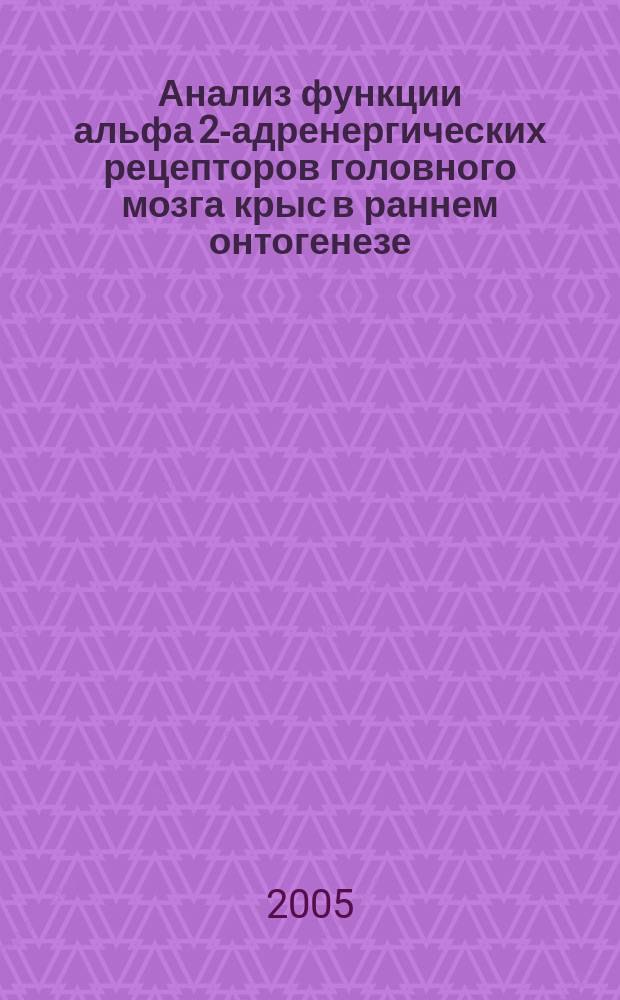 Анализ функции альфа 2-адренергических рецепторов головного мозга крыс в раннем онтогенезе : автореф. дис. на соиск. учен. степ. к.б.н. : спец. 03.00.13