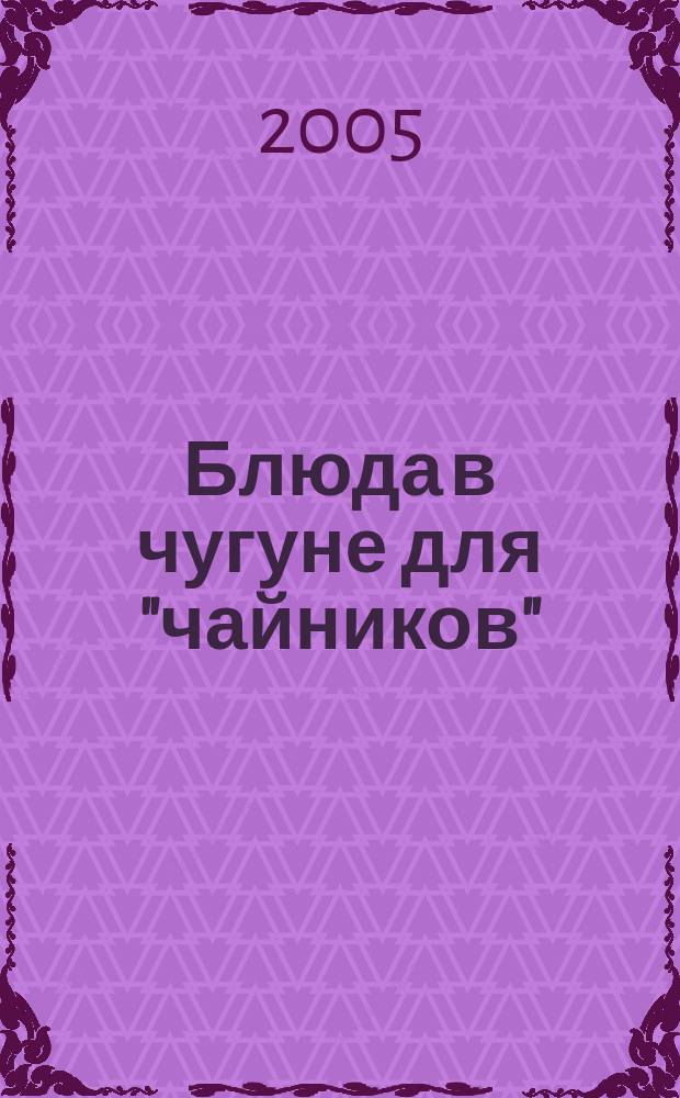 Блюда в чугуне для "чайников" : практическое руководство