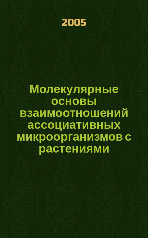 Молекулярные основы взаимоотношений ассоциативных микроорганизмов с растениями = Molecular bases og the relationships between associative microorganisms and plants : сборник статей