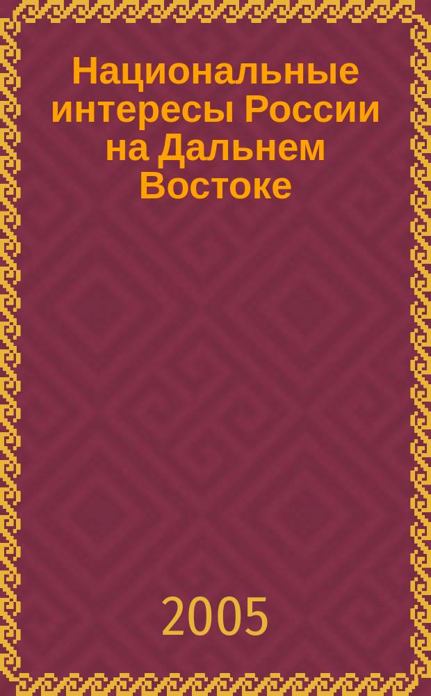 Национальные интересы России на Дальнем Востоке: проблемы глобализации : сборник научных работ преподавателей, аспирантов и студентов : 35-летию Академии