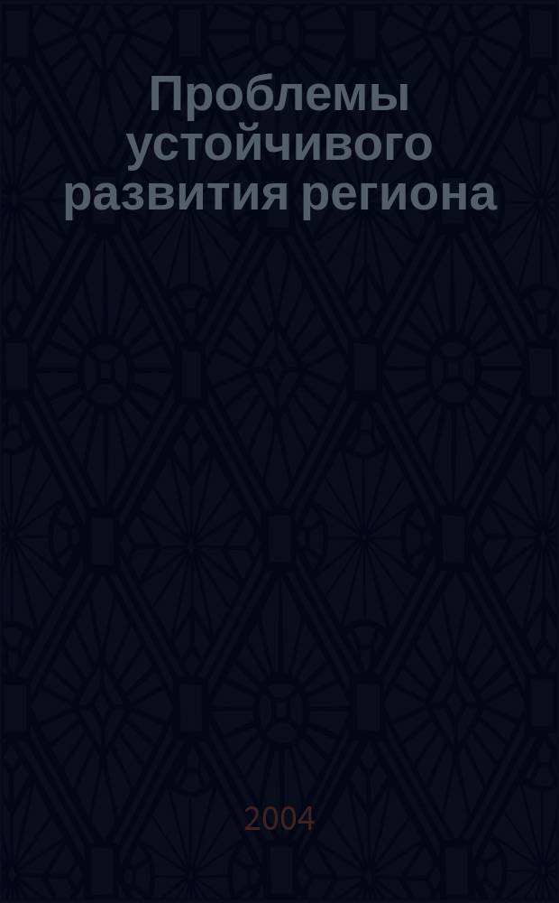 Проблемы устойчивого развития региона : материалы региональной научно-практической конференции профессорско-преподавательского состава и молодых ученых, 31 мая 2004 год