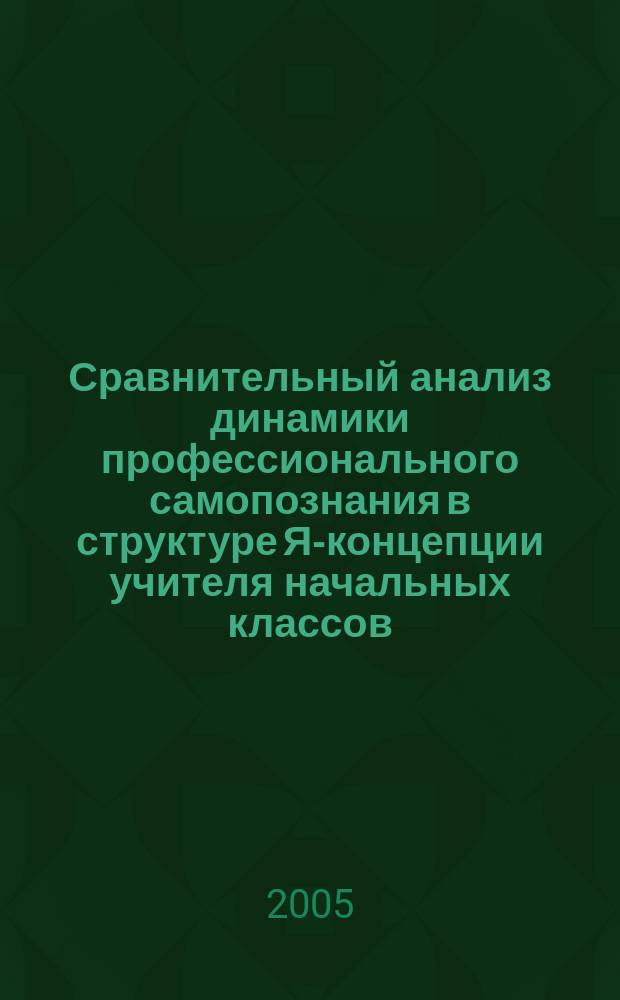 Сравнительный анализ динамики профессионального самопознания в структуре Я-концепции учителя начальных классов : учебно-методическое пособие
