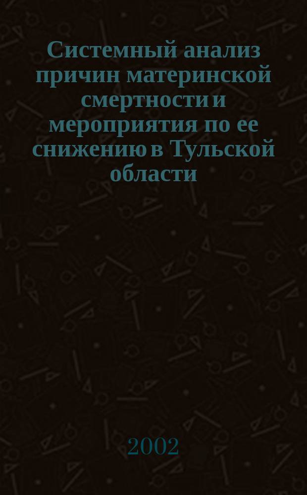 Системный анализ причин материнской смертности и мероприятия по ее снижению в Тульской области : автореф. дис. на соиск. учен. степ. к.м.н. : спец. 05.13.01 : спец. 14.00.01
