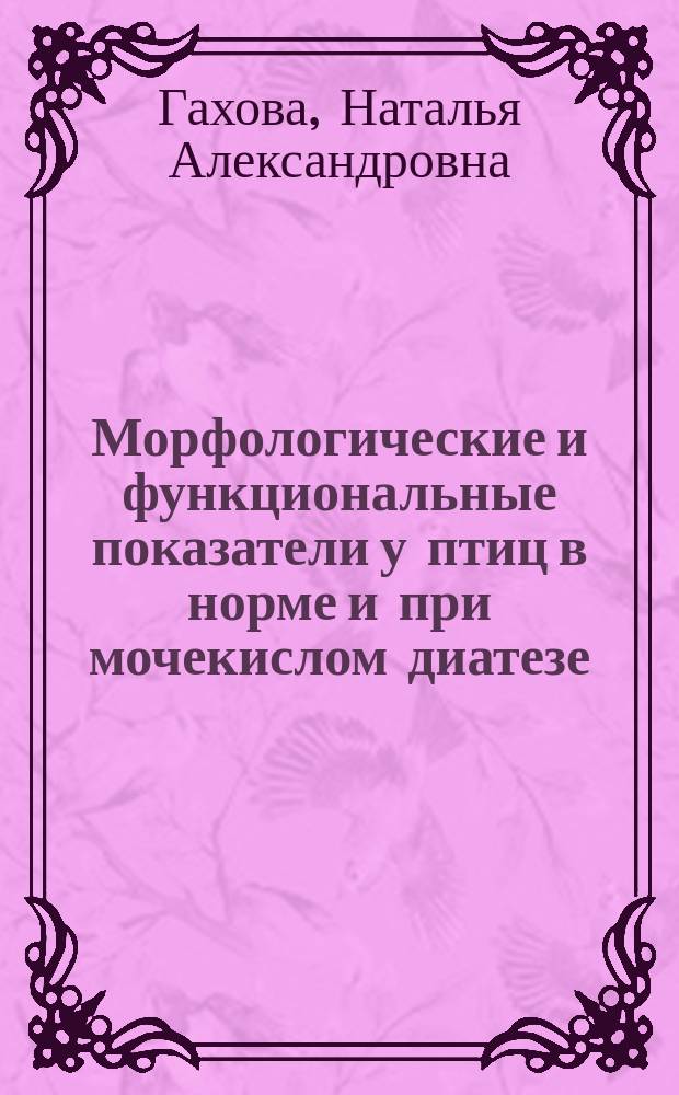 Морфологические и функциональные показатели у птиц в норме и при мочекислом диатезе : автореф. дис. на соиск. учен. степ. к.б.н. : спец. 16.00.02 : спец. 03.00.13