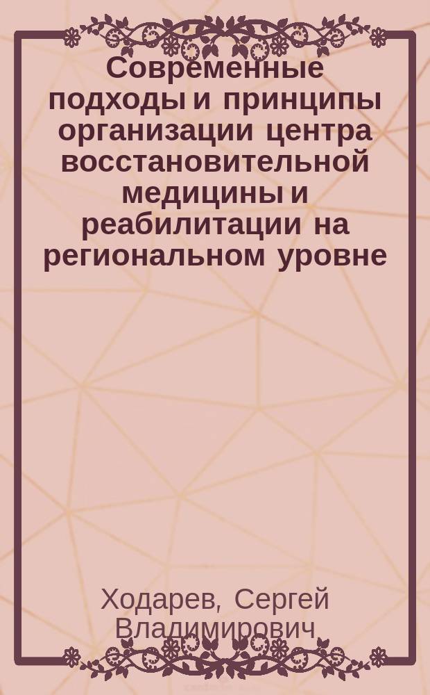 Современные подходы и принципы организации центра восстановительной медицины и реабилитации на региональном уровне : автореф. дис. на соиск. учен. степ. д.м.н. : спец. 14.00.51