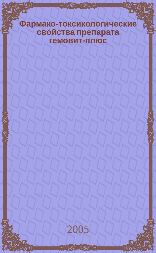 Фармако-токсикологические свойства препарата гемовит-плюс : автореф. дис. на соиск. учен. степ. к.б.н. : спец. 16.00.04