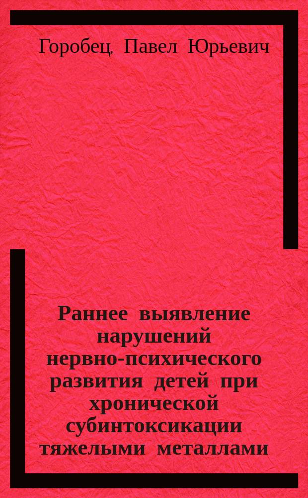 Раннее выявление нарушений нервно-психического развития детей при хронической субинтоксикации тяжелыми металлами : автореф. дис. на соиск. учен. степ. к.м.н. : спец. 14.00.07