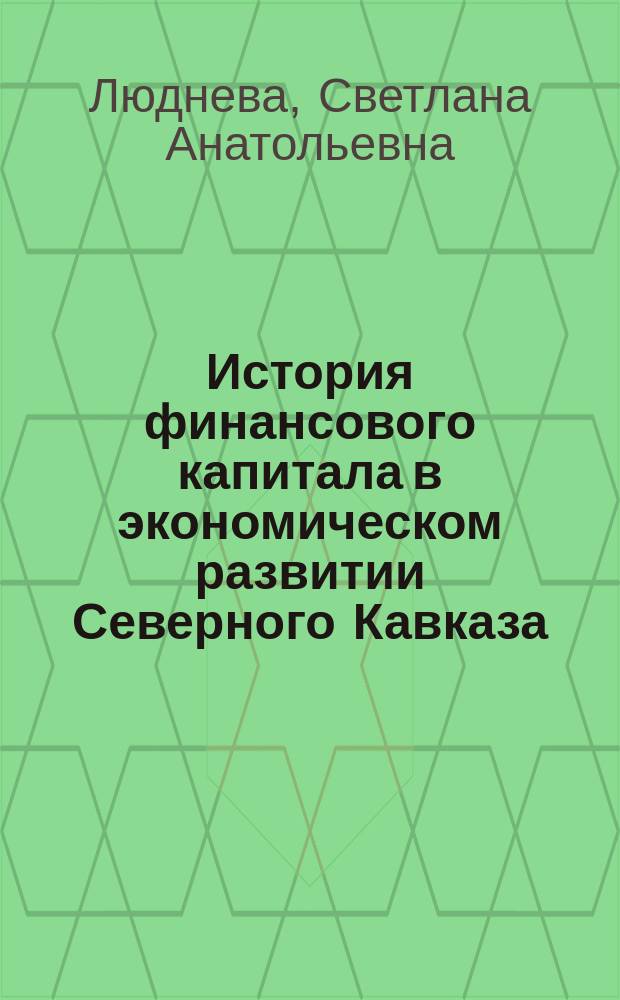 История финансового капитала в экономическом развитии Северного Кавказа (1861-1914 гг.) : автореф. дис. на соиск. учен. степ. к.ист.н. : спец. 07.00.02