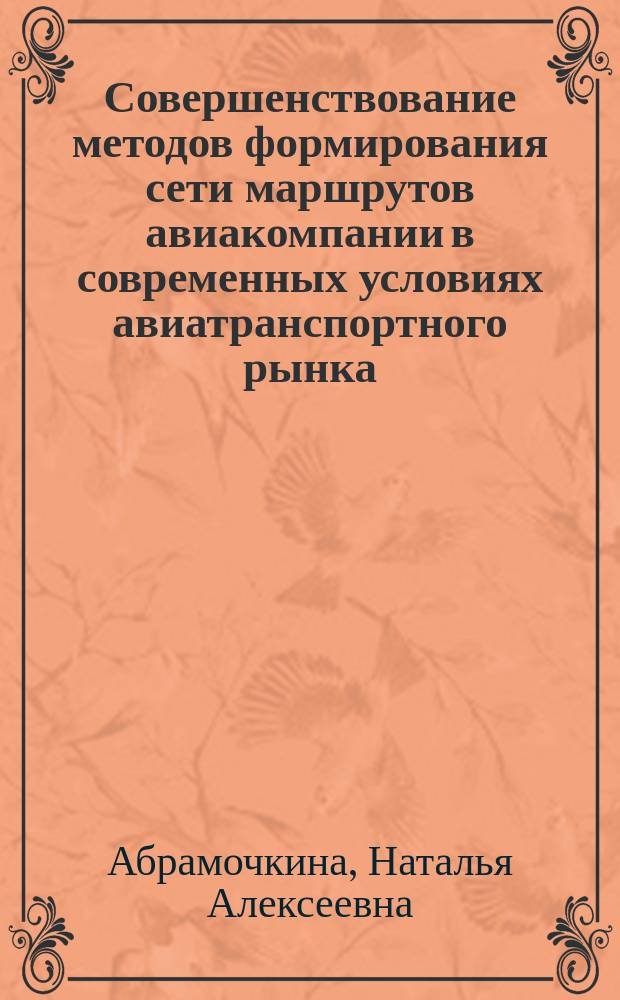 Совершенствование методов формирования сети маршрутов авиакомпании в современных условиях авиатранспортного рынка: (на примере ОАО на примере ОАО "Аэрофлот") : автореф. дис. на соиск. учен. степ. к.э.н. : спец. 08.00.05