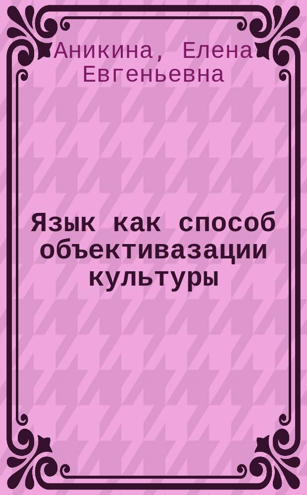 Язык как способ объективазации культуры: (социально-философ. характер) : автореф. дис. на соиск. учен. степ. к.филос.н. : спец. 09.00.11