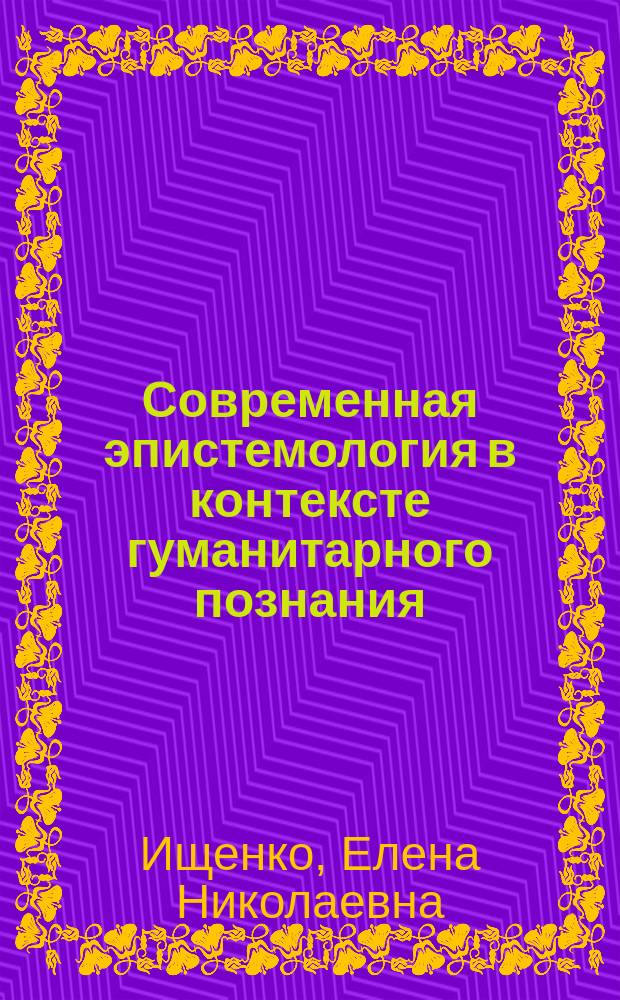 Современная эпистемология в контексте гуманитарного познания : автореф. дис. на соиск. учен. степ. д.филос.н. : спец. 09.00.01