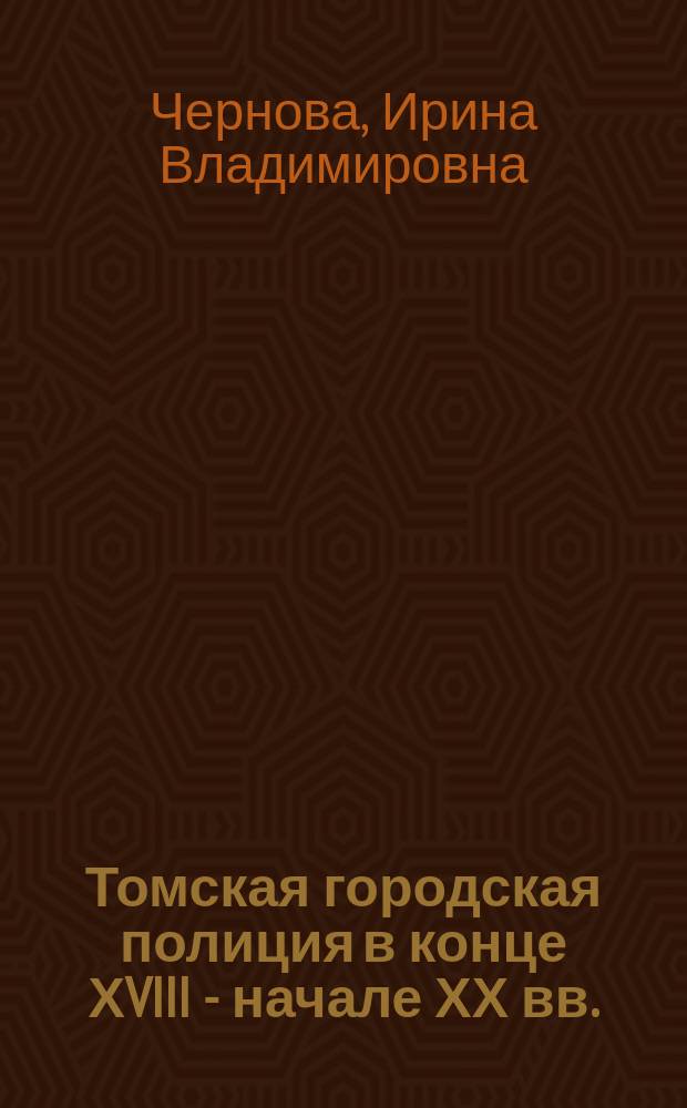 Томская городская полиция в конце ХVIII - начале ХХ вв. : автореф. дис. на соиск. учен. степ. к.ист.н. : спец. 07.00.02