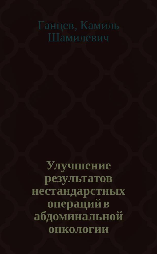 Улучшение результатов нестандарстных операций в абдоминальной онкологии : автореф. дис. на соиск. учен. степ. д.м.н. : спец. 14.00.27 : спец. 14.00.14