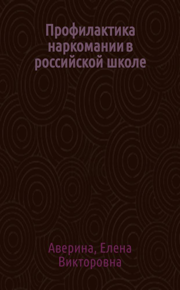 Профилактика наркомании в российской школе : автореф. дис. на соиск. учен. степ. к.п.н. : спец. 13.00.01
