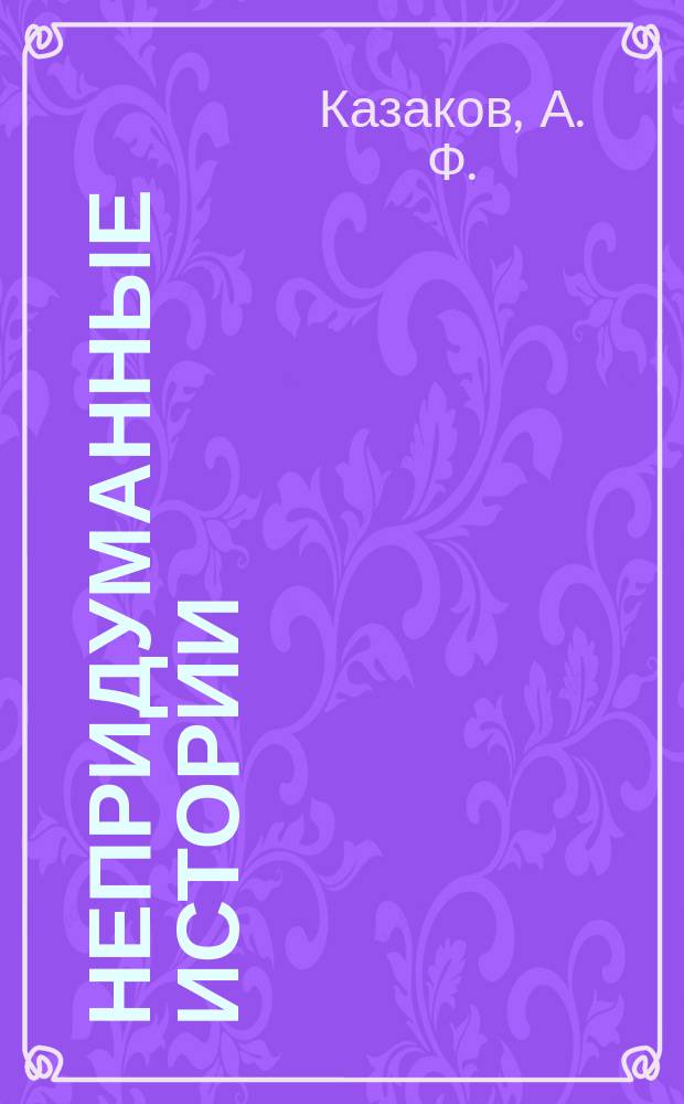 Непридуманные истории : размышления о жизни, о судьбах, о друзьях