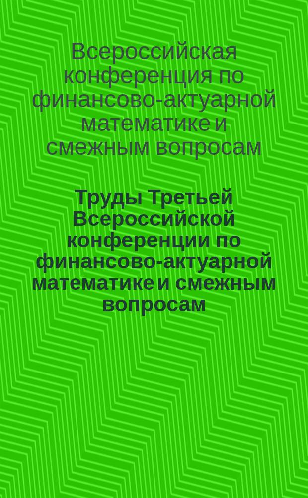 Труды Третьей Всероссийской конференции по финансово-актуарной математике и смежным вопросам = Proceedings of the third all-russian conference on financial and actuarial mathematics and related fields