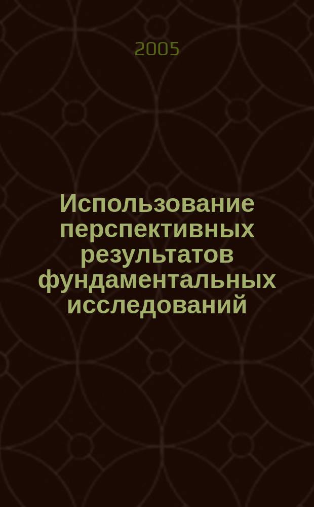 Использование перспективных результатов фундаментальных исследований : конкурс 2002-2004 годов РФФИ и Фонда содействия развитию малых форм предприятий в научно-технической сфере : итоговые аннотированные отчеты : сборник