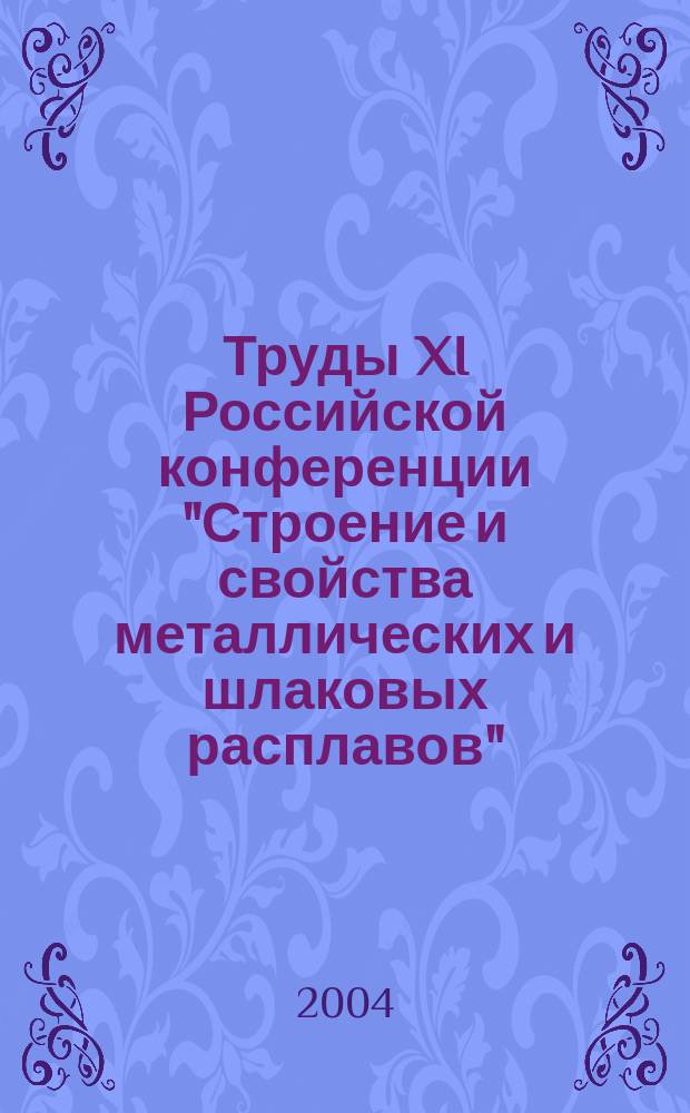 Труды XI Российской конференции "Строение и свойства металлических и шлаковых расплавов", Екатеринбург, 14-16 сентября 2004 г. Т. 1 : Физико-химические модели строения и методы моделирования свойств расплавов