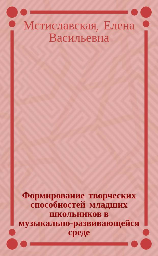 Формирование творческих способностей младших школьников в музыкально-развивающейся среде : автореф. дис. на соиск. учен. степ. к.п.н. : спец. 13.00.01
