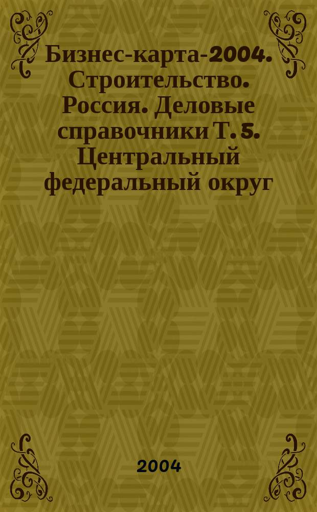 Бизнес-карта-2004. Строительство. Россия. [Деловые справочники] Т. 5. Центральный федеральный округ: Белгородская область, Брянская область, Владимирская область, Воронежская область, Ивановская область, Калужская область, Костромская область, Курская область, Липецкая область, Орловская область, Рязанская область, Смоленская область, Тамбовская область, Тверская область, Тульская область, Ярославская область