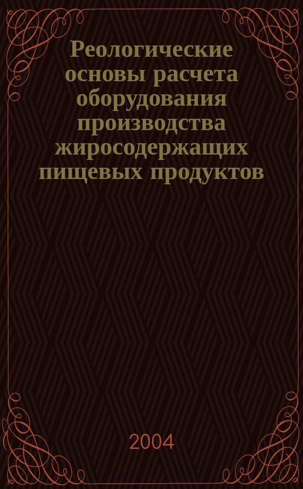 Реологические основы расчета оборудования производства жиросодержащих пищевых продуктов : учебное пособие : для студентов высших учебных заведений, обучающихся по направлению подготовки бакалавров и магистров 551800 - "Технологические машины и оборудование" для дисциплины "Технологическое оборудование при производстве жировой продукции"