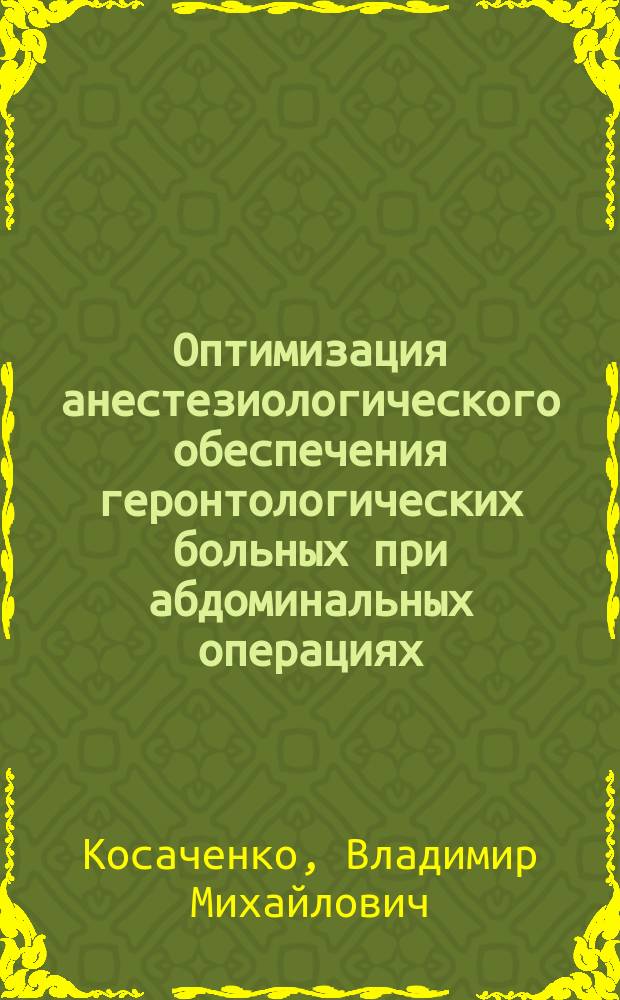 Оптимизация анестезиологического обеспечения геронтологических больных при абдоминальных операциях : автореф. дис. на соиск. учен. степ. д.м.н. : спец. 14.00.37 : спец. 14.00.27