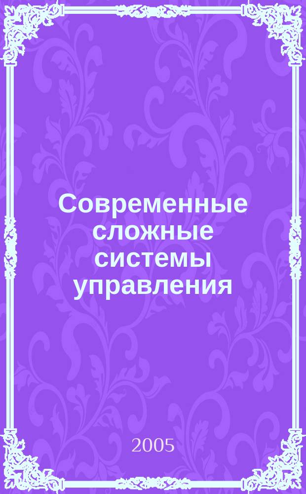 Современные сложные системы управления = High technology control systems : СССУ/HTCS'2005 : сборник научных трудов седьмой международной конференции, 30 мая - 2 июня 2005 г