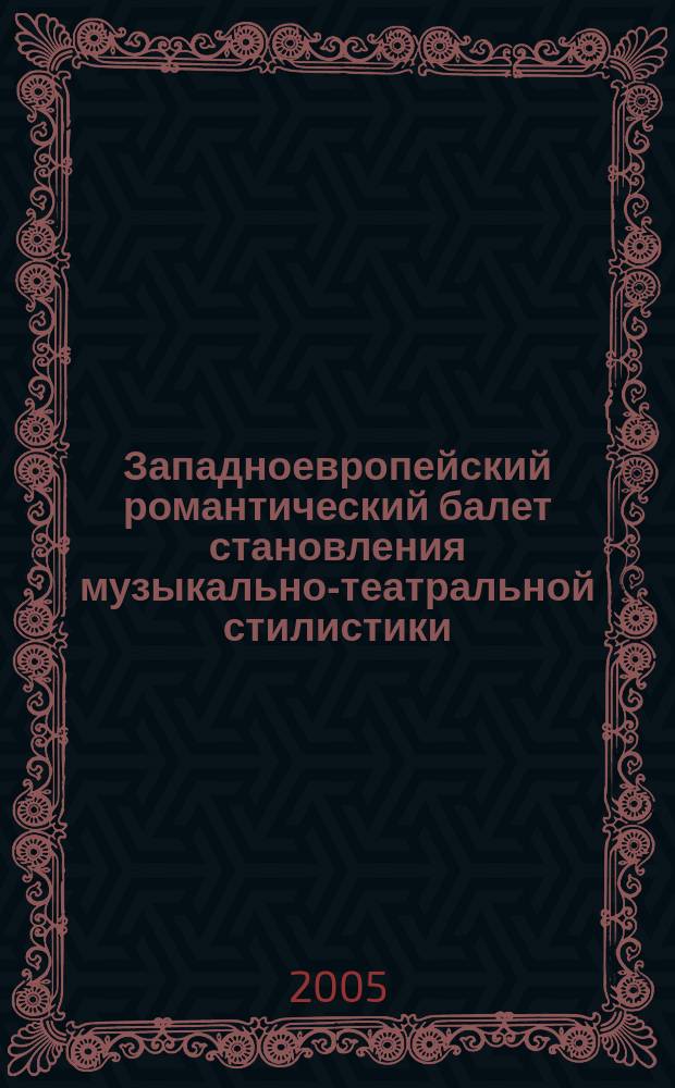Западноевропейский романтический балет становления музыкально-театральной стилистики : автореф. дис. на соиск. учен. степ. к.иск. : спец. 17.00.02