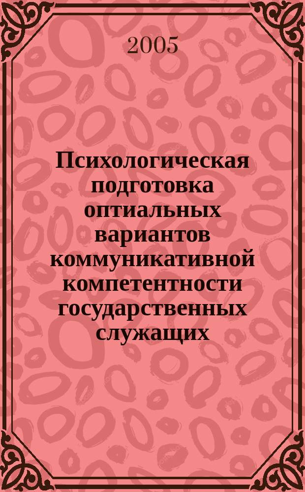 Психологическая подготовка оптиальных вариантов коммуникативной компетентности государственных служащих : автореф. дис. на соиск. учен. степ. к.психол.н. : спец. 19.00.01