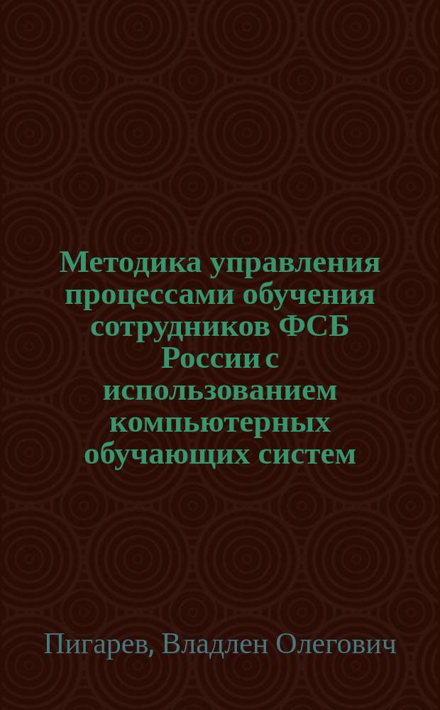Методика управления процессами обучения сотрудников ФСБ России с использованием компьютерных обучающих систем : автореф. дис. на соиск. учен. степ. к.п.н. : спец. 13.00.08