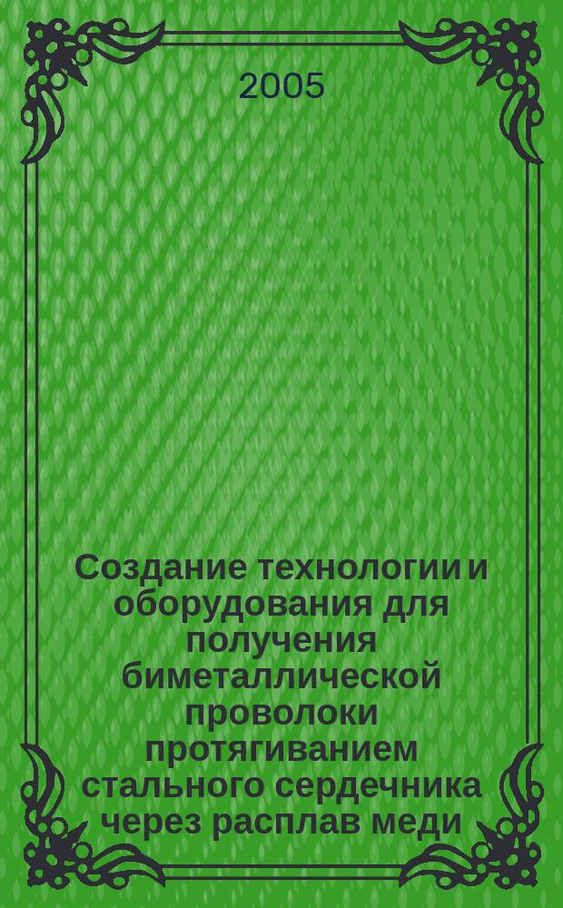 Создание технологии и оборудования для получения биметаллической проволоки протягиванием стального сердечника через расплав меди : автореф. дис. на соиск. учен. степ. к.т.н. : спец. 05.02.13