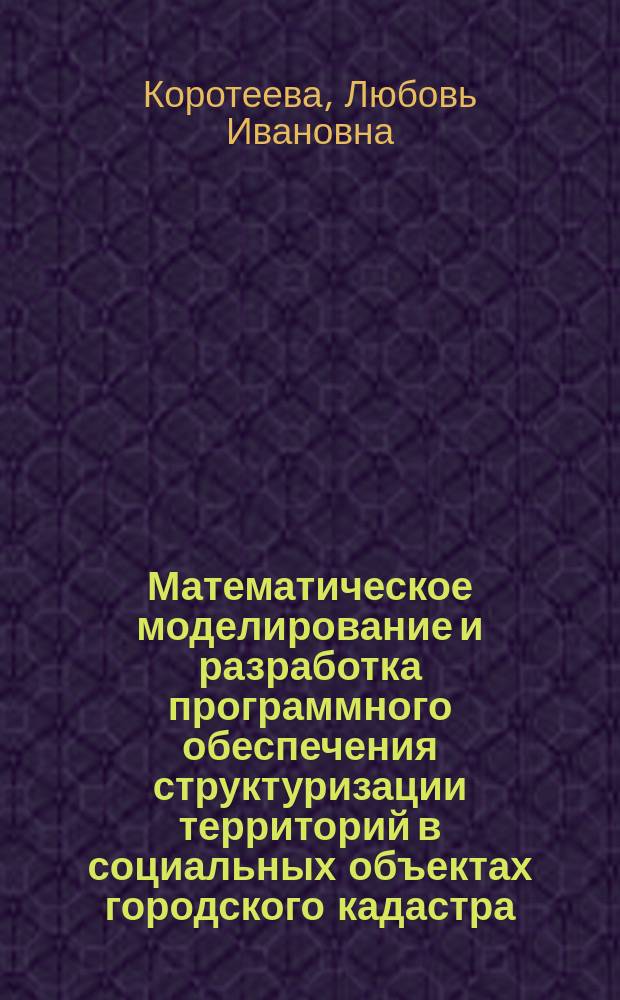 Математическое моделирование и разработка программного обеспечения структуризации территорий в социальных объектах городского кадастра : автореф. дис. на соиск. учен. степ. к.т.н. : спец. 05.13.18