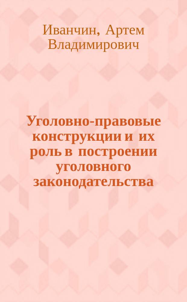 Уголовно-правовые конструкции и их роль в построении уголовного законодательства : автореф. дис. на соиск. учен. степ. к.ю.н. : спец. 12.00.08