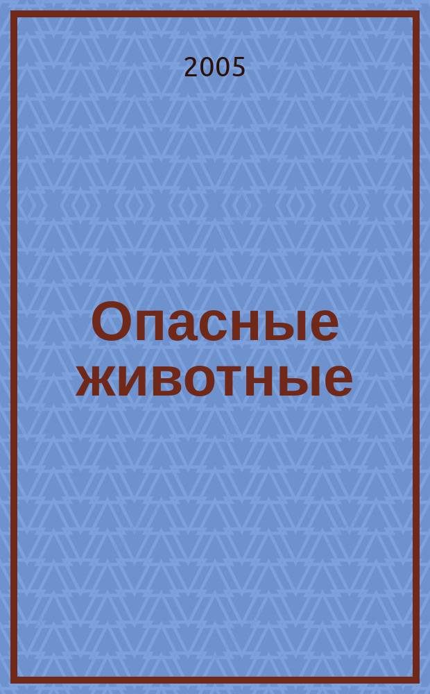 Опасные животные : атлас : 50 коварных и непредсказуемых представителей фауны