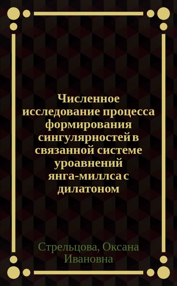 Численное исследование процесса формирования сингулярностей в связанной системе уроавнений янга-миллса с дилатоном : автореф. дис. на соиск. учен. степ. к.ф.-м.н. : спец. 05.13.18