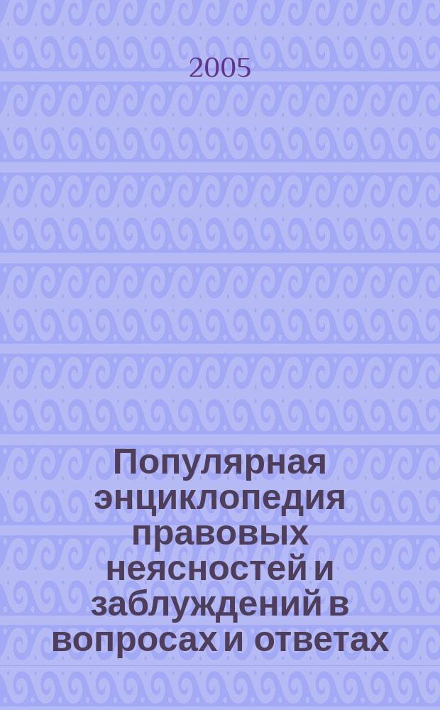 Популярная энциклопедия правовых неясностей и заблуждений в вопросах и ответах
