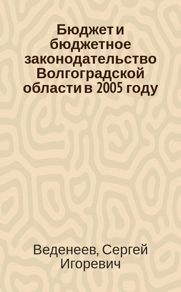 Бюджет и бюджетное законодательство Волгоградской области в 2005 году : опыт, решения и перспективы развития