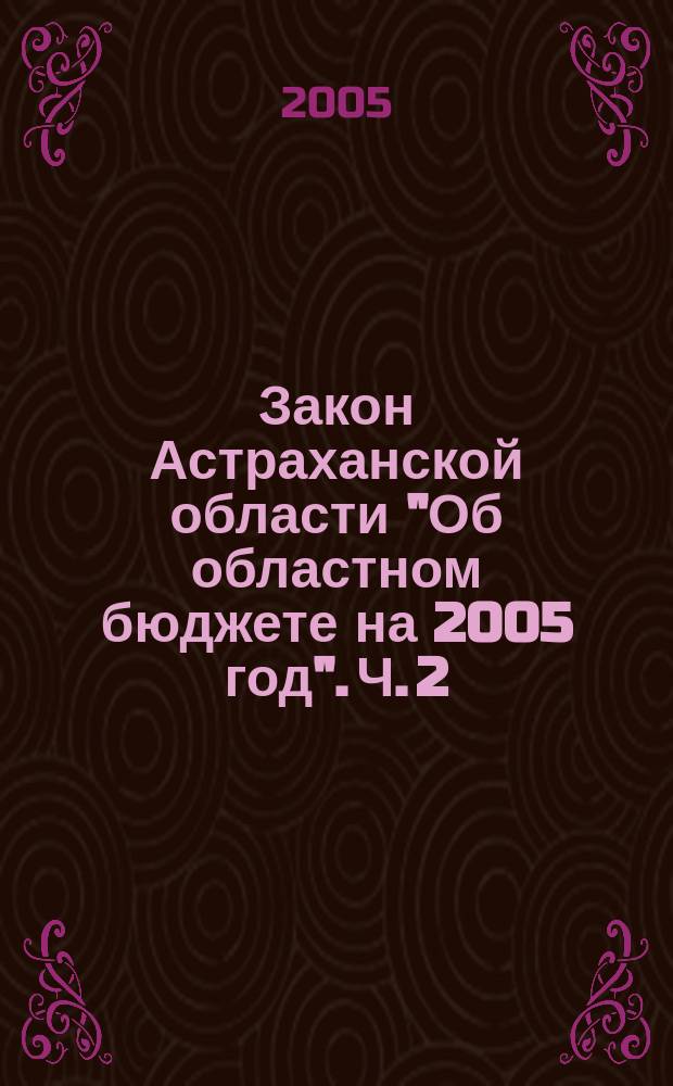 Закон Астраханской области "Об областном бюджете на 2005 год". Ч. 2