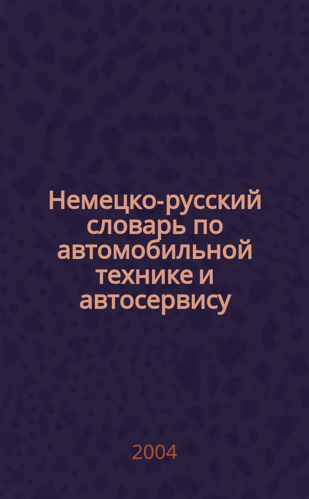 Немецко-русский словарь по автомобильной технике и автосервису = Deutsch-russisches Wörterbuch für Kraftfahrzeuge und Autoservice : Около 31000 терминов