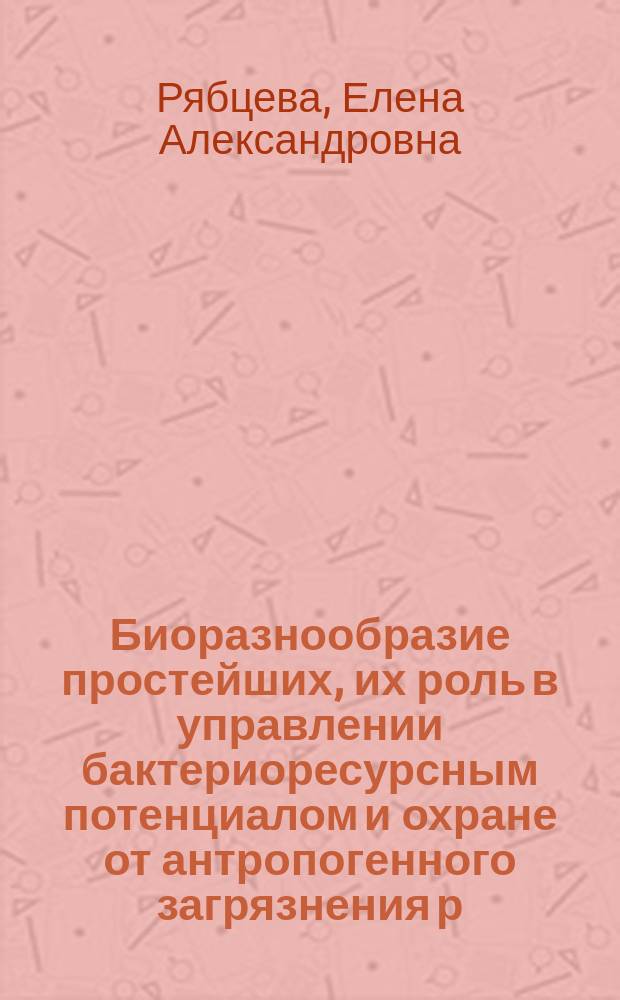 Биоразнообразие простейших, их роль в управлении бактериоресурсным потенциалом и охране от антропогенного загрязнения р. Урал : автореф. дис. на соиск. учен. степ. к.б.н. : спец. 03.00.32