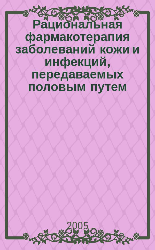 Рациональная фармакотерапия заболеваний кожи и инфекций, передаваемых половым путем = Rationale for drug therapy of skin disorders and sexually transmitted diseases : руководство для практикующих врачей