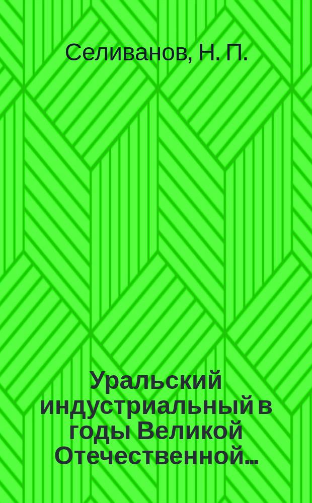 Уральский индустриальный в годы Великой Отечественной ... : в помощь кураторам по гражданско-патриотическому воспитанию студентов : военная хроникальная повесть