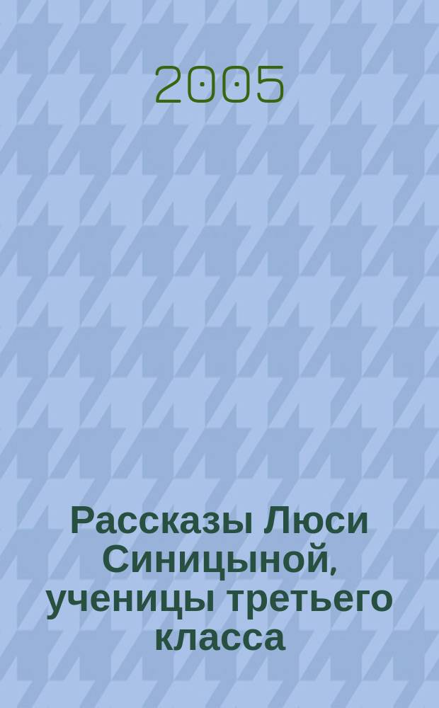 Рассказы Люси Синицыной, ученицы третьего класса : рассказы и повесть : для младшего школьного возраста