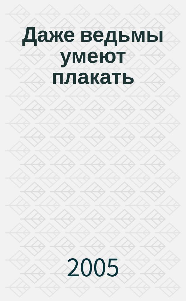 Даже ведьмы умеют плакать : роман