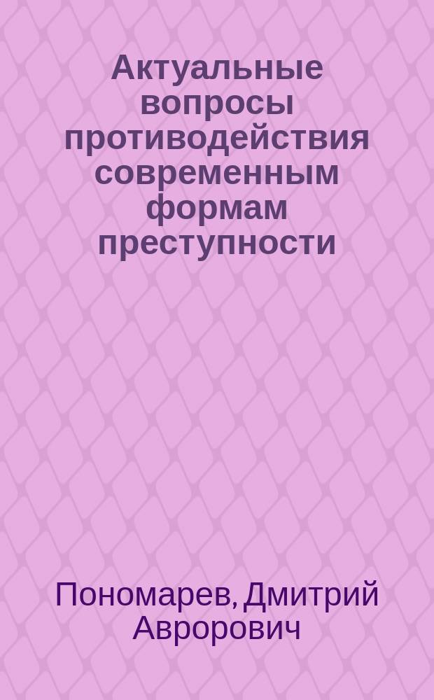 Актуальные вопросы противодействия современным формам преступности : девиантологический и криминологический анализ